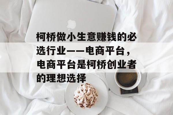 柯桥做小生意赚钱的必选行业——电商平台,电商平台是柯桥创业者的理想选择 柯桥做小生意赚钱的必选行业——电商平台,电商平台是柯桥创业者的理想选择
