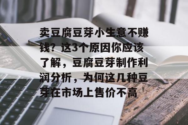 卖豆腐豆芽小生意不赚钱?这3个原因你应该了解,豆腐豆芽制作利润分析,为何这几种豆芽在市场上售价不高 卖豆腐豆芽小生意不赚钱?这3个原因你应该了解,豆腐豆芽制作利润分析,为何这几种豆芽在市场上售价不高