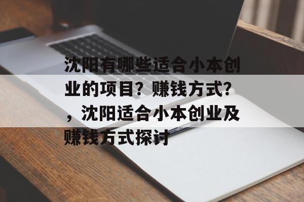 沈阳有哪些适合小本创业的项目?赚钱方式?,沈阳适合小本创业及赚钱方式探讨 沈阳有哪些适合小本创业的项目?赚钱方式?,沈阳适合小本创业及赚钱方式探讨