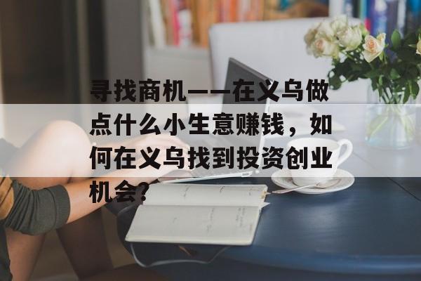 寻找商机——在义乌做点什么小生意赚钱，如何在义乌找到投资创业机会？