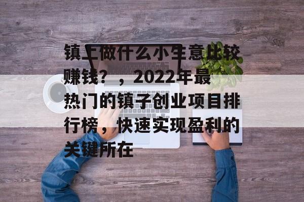 镇上做什么小生意比较赚钱?,2022年最热门的镇子创业项目排行榜,快速实现盈利的关键所在 镇上做什么小生意比较赚钱?,2022年最热门的镇子创业项目排行榜,快速实现盈利的关键所在