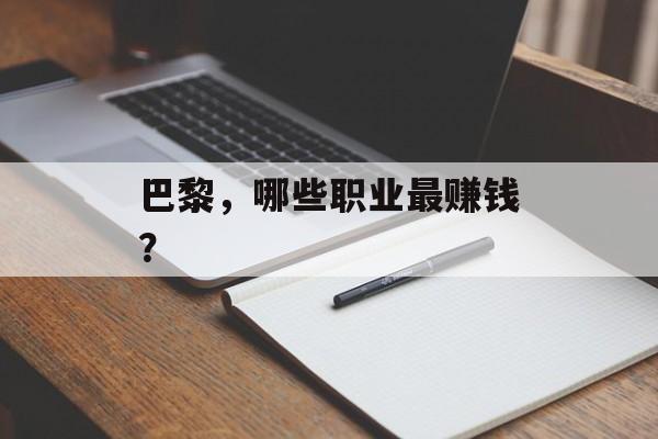 巴黎,哪些职业最赚钱? 巴黎,哪些职业最赚钱?
