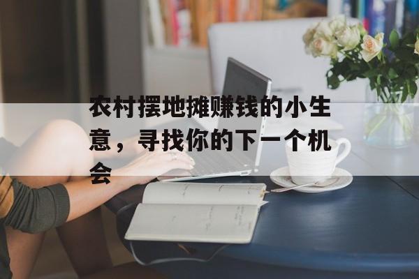 农村摆地摊赚钱的小生意,寻找你的下一个机会 农村摆地摊赚钱的小生意,寻找你的下一个机会