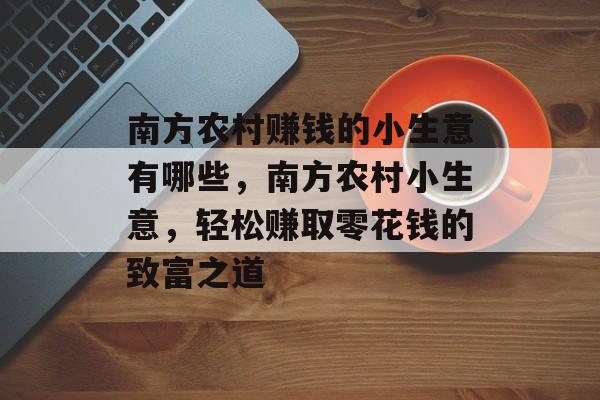南方农村赚钱的小生意有哪些,南方农村小生意,轻松赚取零花钱的致富之道 南方农村赚钱的小生意有哪些,南方农村小生意,轻松赚取零花钱的致富之道