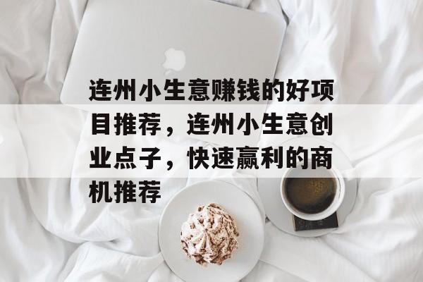 连州小生意赚钱的好项目推荐,连州小生意创业点子,快速赢利的商机推荐 连州小生意赚钱的好项目推荐,连州小生意创业点子,快速赢利的商机推荐