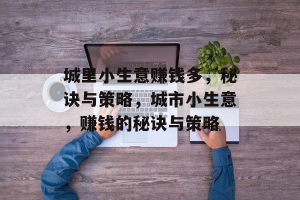 城里小生意赚钱多,秘诀与策略,城市小生意,赚钱的秘诀与策略 城里小生意赚钱多,秘诀与策略,城市小生意,赚钱的秘诀与策略