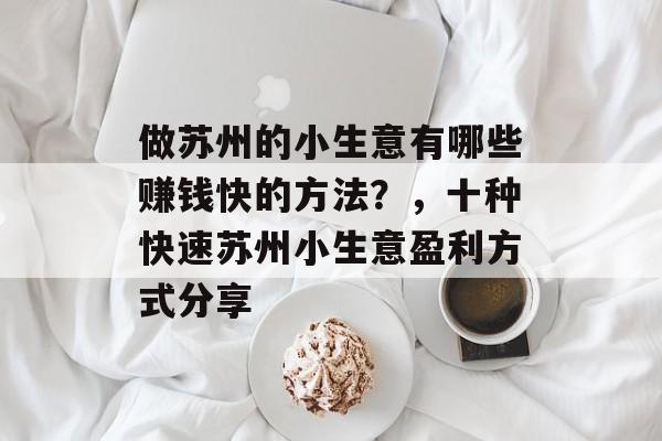 做苏州的小生意有哪些赚钱快的方法?,十种快速苏州小生意盈利方式分享 做苏州的小生意有哪些赚钱快的方法?,十种快速苏州小生意盈利方式分享