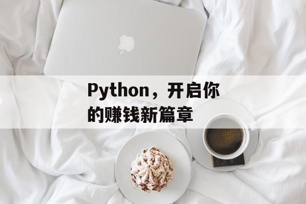 Python,开启你的赚钱新篇章 Python,开启你的赚钱新篇章