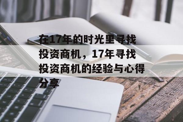 在17年的时光里寻找投资商机,17年寻找投资商机的经验与心得分享 在17年的时光里寻找投资商机,17年寻找投资商机的经验与心得分享