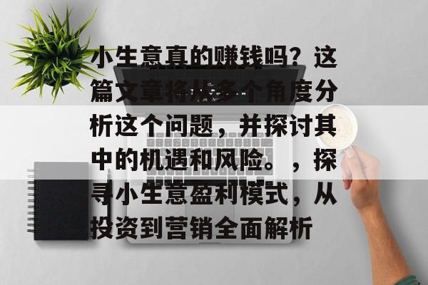 小生意真的赚钱吗?这篇文章将从多个角度分析这个问题,并探讨其中的机遇和风险。,探寻小生意盈利模式,从投资到营销全面解析 小生意真的赚钱吗?这篇文章将从多个角度分析这个问题,并探讨其中的机遇和风险。,探寻小生意盈利模式,从投资到营销全面解析