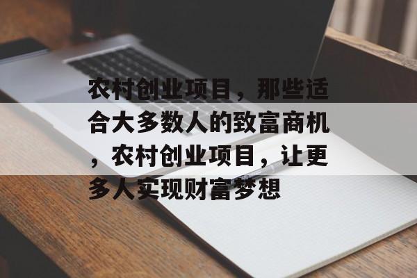 农村创业项目,那些适合大多数人的致富商机,农村创业项目,让更多人实现财富梦想 农村创业项目,那些适合大多数人的致富商机,农村创业项目,让更多人实现财富梦想