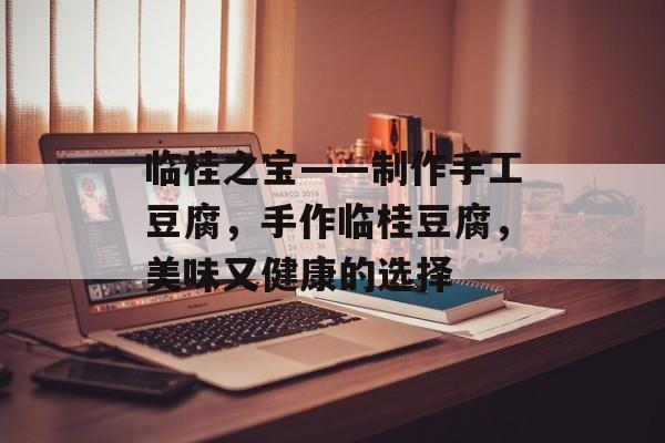 临桂之宝——制作手工豆腐，手作临桂豆腐，美味又健康的选择