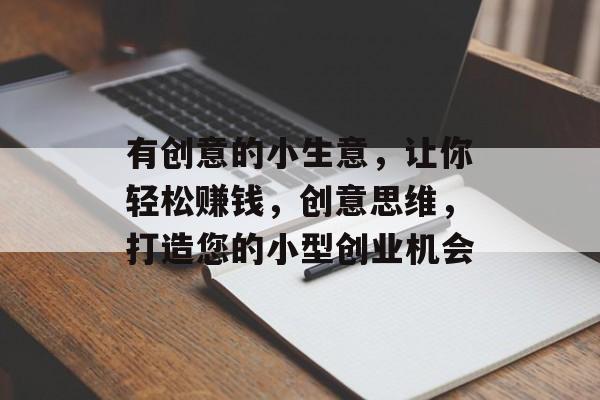 有创意的小生意,让你轻松赚钱,创意思维,打造您的小型创业机会 有创意的小生意,让你轻松赚钱,创意思维,打造您的小型创业机会