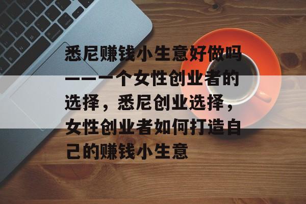 悉尼赚钱小生意好做吗——一个女性创业者的选择,悉尼创业选择,女性创业者如何打造自己的赚钱小生意 悉尼赚钱小生意好做吗——一个女性创业者的选择,悉尼创业选择,女性创业者如何打造自己的赚钱小生意