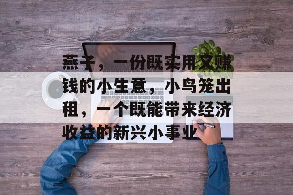燕子,一份既实用又赚钱的小生意,小鸟笼出租,一个既能带来经济收益的新兴小事业 燕子,一份既实用又赚钱的小生意,小鸟笼出租,一个既能带来经济收益的新兴小事业