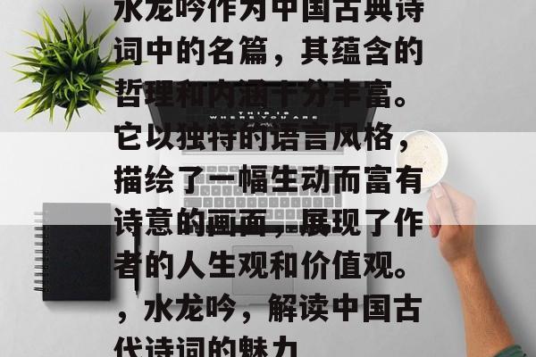 水龙吟作为中国古典诗词中的名篇,其蕴含的哲理和内涵十分丰富。它以独特的语言风格,描绘了一幅生动而富有诗意的画面,展现了作者的人生观和价值观。,水龙吟,解读中国古代诗词的魅力 水龙吟作为中国古典诗词中的名篇,其蕴含的哲理和内涵十分丰富。它以独特的语言风格,描绘了一幅生动而富有诗意的画面,展现了作者的人生观和价值观。,水龙吟,解读中国古代诗词的魅力