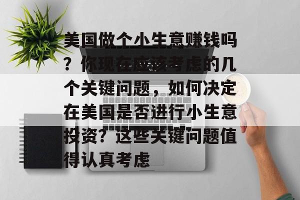 美国做个小生意赚钱吗?你现在应该考虑的几个关键问题,如何决定在美国是否进行小生意投资?这些关键问题值得认真考虑 美国做个小生意赚钱吗?你现在应该考虑的几个关键问题,如何决定在美国是否进行小生意投资?这些关键问题值得认真考虑
