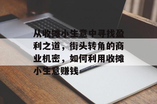 从收摊小生意中寻找盈利之道,街头转角的商业机密,如何利用收摊小生意赚钱 从收摊小生意中寻找盈利之道,街头转角的商业机密,如何利用收摊小生意赚钱