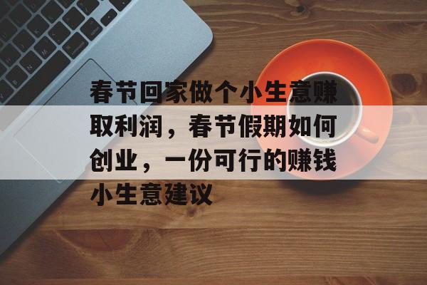 春节回家做个小生意赚取利润,春节假期如何创业,一份可行的赚钱小生意建议 春节回家做个小生意赚取利润,春节假期如何创业,一份可行的赚钱小生意建议