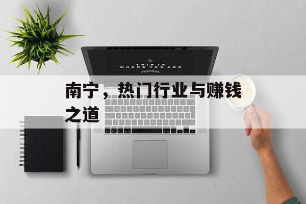 南宁,热门行业与赚钱之道 南宁,热门行业与赚钱之道