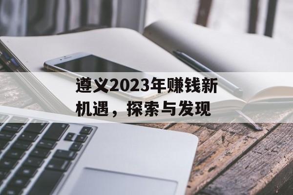 遵义2023年赚钱新机遇,探索与发现 遵义2023年赚钱新机遇,探索与发现