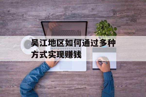 吴江地区如何通过多种方式实现赚钱 吴江地区如何通过多种方式实现赚钱