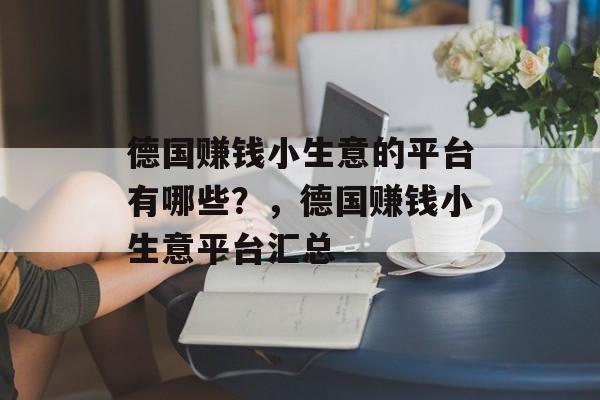 德国赚钱小生意的平台有哪些?,德国赚钱小生意平台汇总 德国赚钱小生意的平台有哪些?,德国赚钱小生意平台汇总