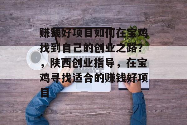 赚钱好项目如何在宝鸡找到自己的创业之路？，陕西创业指导，在宝鸡寻找适合的赚钱好项目