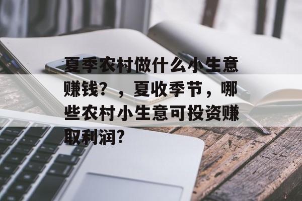 夏季农村做什么小生意赚钱?,夏收季节,哪些农村小生意可投资赚取利润? 夏季农村做什么小生意赚钱?,夏收季节,哪些农村小生意可投资赚取利润?
