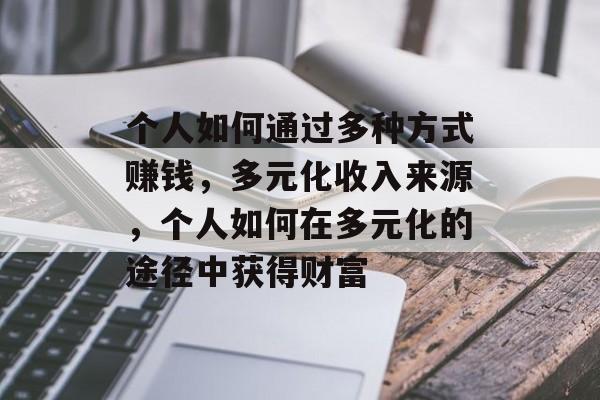 个人如何通过多种方式赚钱,多元化收入来源,个人如何在多元化的途径中获得财富 个人如何通过多种方式赚钱,多元化收入来源,个人如何在多元化的途径中获得财富