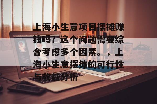上海小生意项目摆摊赚钱吗?这个问题需要综合考虑多个因素。,上海小生意摆摊的可行性与收益分析 上海小生意项目摆摊赚钱吗?这个问题需要综合考虑多个因素。,上海小生意摆摊的可行性与收益分析