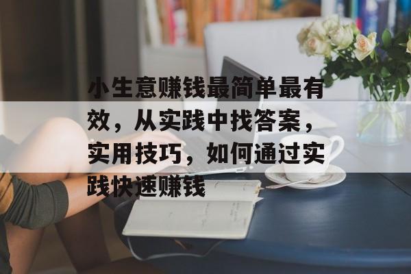 小生意赚钱最简单最有效,从实践中找答案,实用技巧,如何通过实践快速赚钱 小生意赚钱最简单最有效,从实践中找答案,实用技巧,如何通过实践快速赚钱