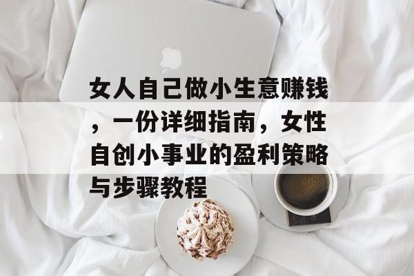 女人自己做小生意赚钱,一份详细指南,女性自创小事业的盈利策略与步骤教程 女人自己做小生意赚钱,一份详细指南,女性自创小事业的盈利策略与步骤教程