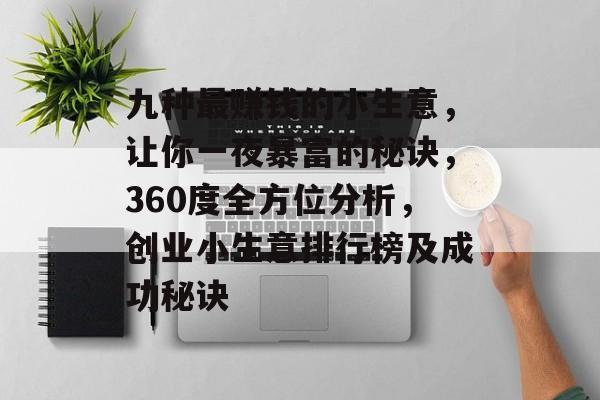 九种最赚钱的小生意,让你一夜暴富的秘诀,360度全方位分析,创业小生意排行榜及成功秘诀 九种最赚钱的小生意,让你一夜暴富的秘诀,360度全方位分析,创业小生意排行榜及成功秘诀
