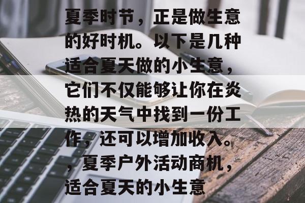 夏季时节,正是做生意的好时机。以下是几种适合夏天做的小生意,它们不仅能够让你在炎热的天气中找到一份工作,还可以增加收入。,夏季户外活动商机,适合夏天的小生意 夏季时节,正是做生意的好时机。以下是几种适合夏天做的小生意,它们不仅能够让你在炎热的天气中找到一份工作,还可以增加收入。,夏季户外活动商机,适合夏天的小生意