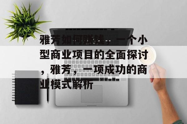雅芳如何赚钱,一个小型商业项目的全面探讨,雅芳,一项成功的商业模式解析 雅芳如何赚钱,一个小型商业项目的全面探讨,雅芳,一项成功的商业模式解析