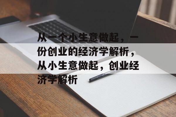从一个小生意做起,一份创业的经济学解析,从小生意做起,创业经济学解析 从一个小生意做起,一份创业的经济学解析,从小生意做起,创业经济学解析
