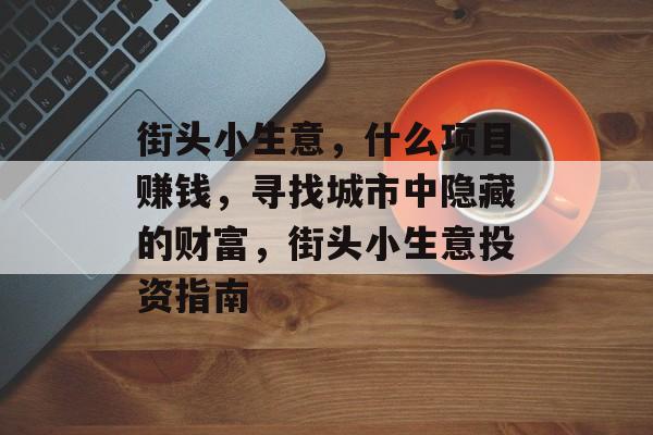 街头小生意,什么项目赚钱,寻找城市中隐藏的财富,街头小生意投资指南 街头小生意,什么项目赚钱,寻找城市中隐藏的财富,街头小生意投资指南