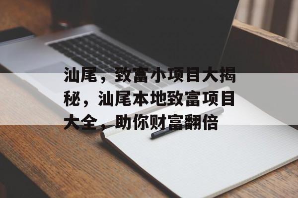 汕尾,致富小项目大揭秘,汕尾本地致富项目大全,助你财富翻倍 汕尾,致富小项目大揭秘,汕尾本地致富项目大全,助你财富翻倍