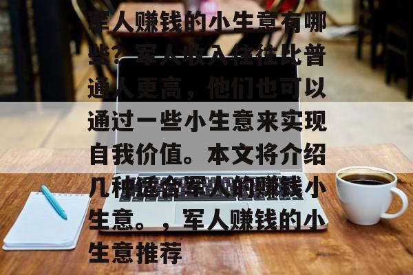 军人赚钱的小生意有哪些?军人收入往往比普通人更高,他们也可以通过一些小生意来实现自我价值。本文将介绍几种适合军人的赚钱小生意。,军人赚钱的小生意推荐 军人赚钱的小生意有哪些?军人收入往往比普通人更高,他们也可以通过一些小生意来实现自我价值。本文将介绍几种适合军人的赚钱小生意。,军人赚钱的小生意推荐