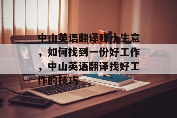中山英语翻译赚小生意,如何找到一份好工作,中山英语翻译找好工作的技巧 中山英语翻译赚小生意,如何找到一份好工作,中山英语翻译找好工作的技巧