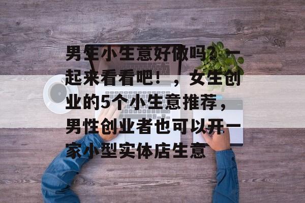 男生小生意好做吗?一起来看看吧!,女生创业的5个小生意推荐,男性创业者也可以开一家小型实体店生意 男生小生意好做吗?一起来看看吧!,女生创业的5个小生意推荐,男性创业者也可以开一家小型实体店生意
