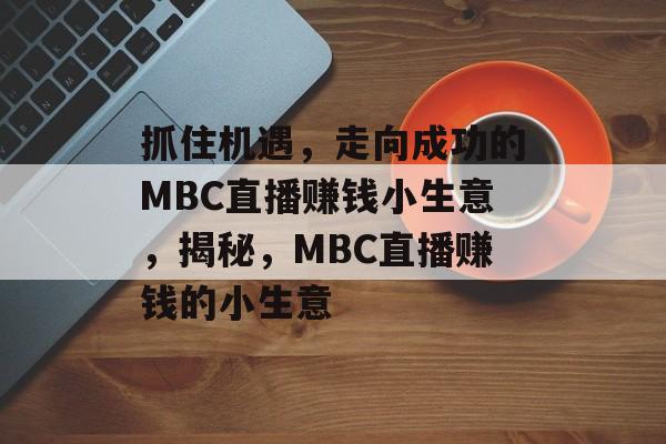 抓住机遇,走向成功的MBC直播赚钱小生意,揭秘,MBC直播赚钱的小生意 抓住机遇,走向成功的MBC直播赚钱小生意,揭秘,MBC直播赚钱的小生意