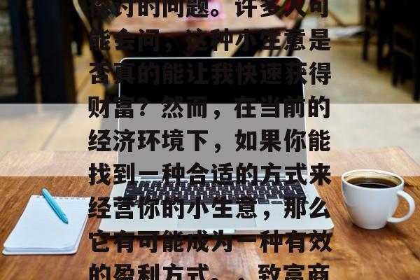 摆摊倒卖小生意赚取钱吗?这是一个值得深入探讨的问题。许多人可能会问,这种小生意是否真的能让我快速获得财富?然而,在当前的经济环境下,如果你能找到一种合适的方式来经营你的小生意,那么它有可能成为一种有效的盈利方式。,致富商机,如何在摆摊倒卖小生意中获取财富? 摆摊倒卖小生意赚取钱吗?这是一个值得深入探讨的问题。许多人可能会问,这种小生意是否真的能让我快速获得财富?然而,在当前的经济环境下,如果你能找到一种合适的方式来经营你的小生意,那么它有可能成为一种有效的盈利方式。,致富商机,如何在摆摊倒卖小生意中获取财富?