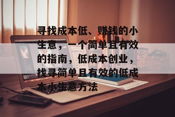 寻找成本低、赚钱的小生意,一个简单且有效的指南,低成本创业,找寻简单且有效的低成本小生意方法 寻找成本低、赚钱的小生意,一个简单且有效的指南,低成本创业,找寻简单且有效的低成本小生意方法