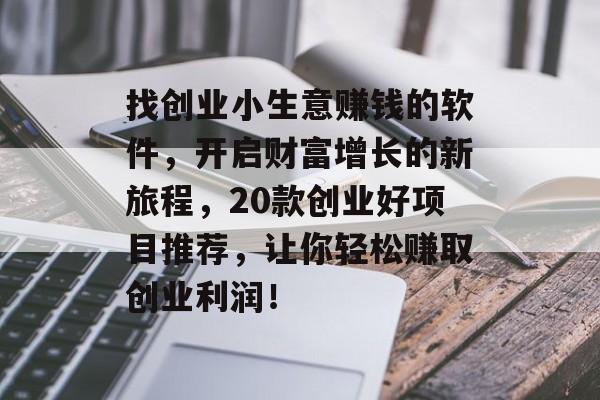 找创业小生意赚钱的软件,开启财富增长的新旅程,20款创业好项目推荐,让你轻松赚取创业利润! 找创业小生意赚钱的软件,开启财富增长的新旅程,20款创业好项目推荐,让你轻松赚取创业利润!