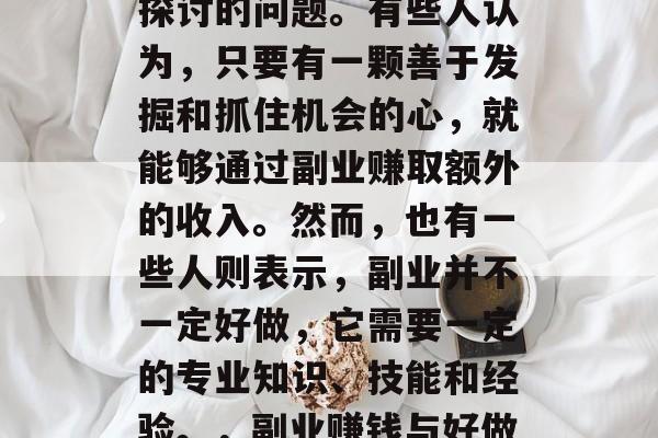 副业赚钱的小生意好做吗?这是一个值得深入探讨的问题。有些人认为,只要有一颗善于发掘和抓住机会的心,就能够通过副业赚取额外的收入。然而,也有一些人则表示,副业并不一定好做,它需要一定的专业知识、技能和经验。,副业赚钱与好做的区别,如何选择适合自己的副业 副业赚钱的小生意好做吗?这是一个值得深入探讨的问题。有些人认为,只要有一颗善于发掘和抓住机会的心,就能够通过副业赚取额外的收入。然而,也有一些人则表示,副业并不一定好做,它需要一定的专业知识、技能和经验。,副业赚钱与好做的区别,如何选择适合自己的副业