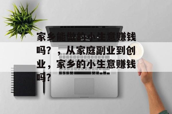 家乡能做的小生意赚钱吗?,从家庭副业到创业,家乡的小生意赚钱吗? 家乡能做的小生意赚钱吗?,从家庭副业到创业,家乡的小生意赚钱吗?