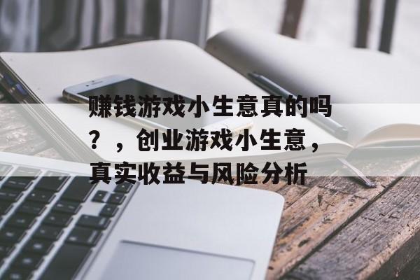 赚钱游戏小生意真的吗?,创业游戏小生意,真实收益与风险分析 赚钱游戏小生意真的吗?,创业游戏小生意,真实收益与风险分析