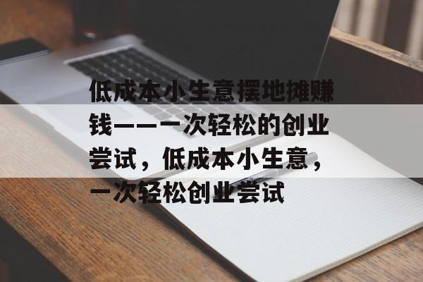 低成本小生意摆地摊赚钱——一次轻松的创业尝试，低成本小生意，一次轻松创业尝试